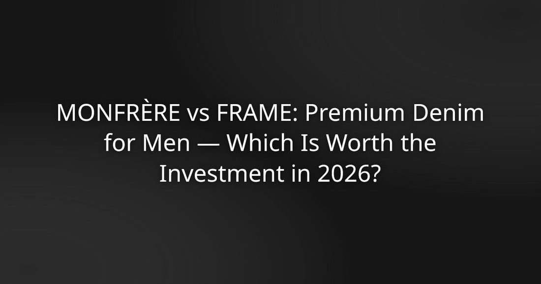 MONFRÈRE vs FRAME: Premium Men's Denim — Which Is Worth the Investment in 2026?