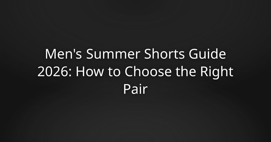 Men's Summer Shorts Guide 2026: How to Choose the Right Pair