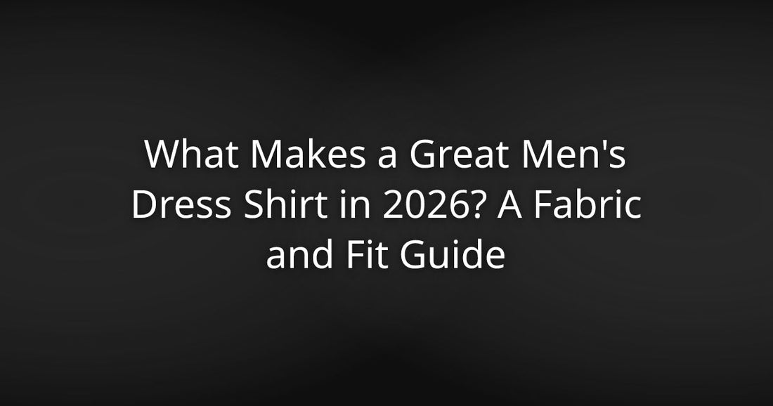 What Makes a Great Men's Dress Shirt in 2026? A Fabric and Fit Guide
